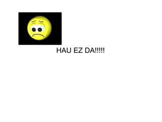 HAU EZ DA!!!!! 