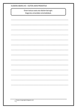 EUSKERA ABIAN LH5 – EGITEN JAKIN PROIEKTUA
www.margarigela.blogspot.com
Orain testua osatu eta idazlan bat egin.
Gogoratu emandako orientabideak.
 
