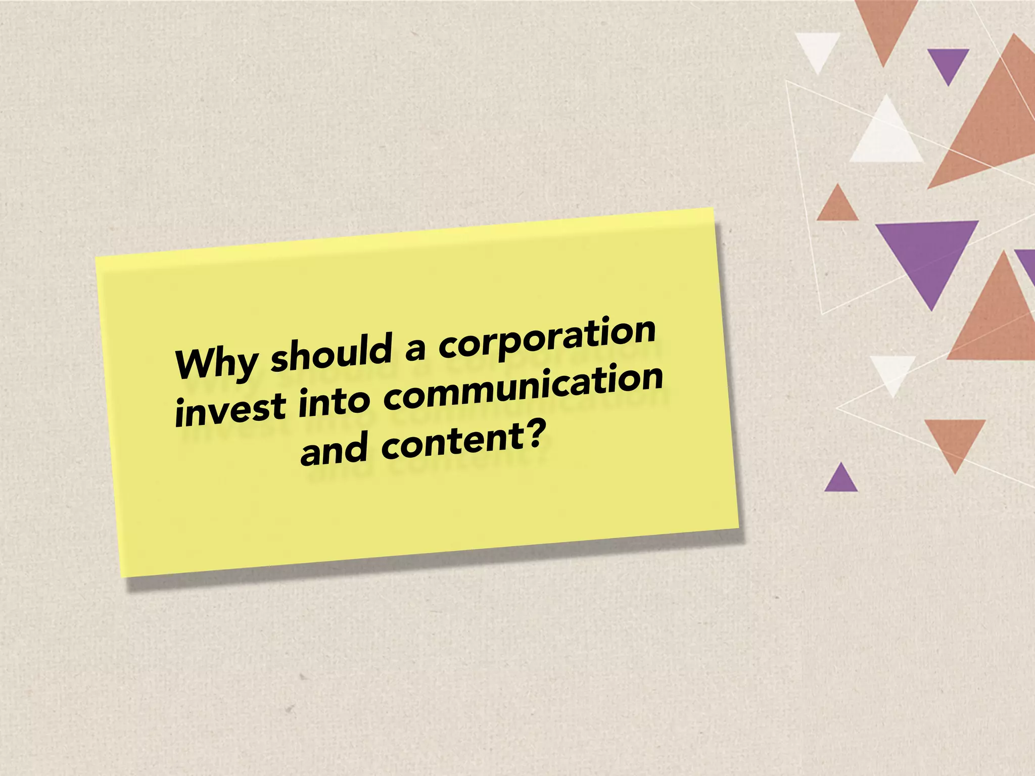 Why should a corporation
invest into communication
and content?
 
