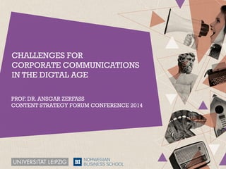 CHALLENGES FOR
CORPORATE COMMUNICATIONS
IN THE DIGTAL AGE
PROF. DR. ANSGAR ZERFASS
CONTENT STRATEGY FORUM CONFERENCE 2014
 
