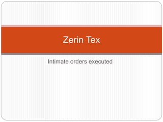 Intimate orders executed
Zerin Tex
 