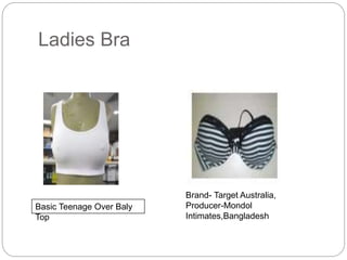 Ladies Bra
Basic Teenage Over Baly
Top
Brand- Target Australia,
Producer-Mondol
Intimates,Bangladesh
 