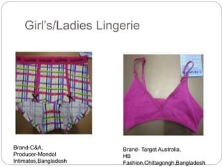 Girl’s/Ladies Lingerie
Brand-C&A,
Producer-Mondol
Intimates,Bangladesh
Brand- Target Australia,
HB
Fashion,Chittagongh,Bangladesh
 