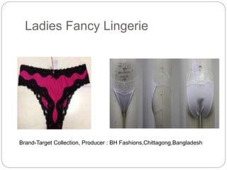 Ladies Fancy Lingerie
Brand-Target Collection, Producer : BH Fashions,Chittagong,Bangladesh
 