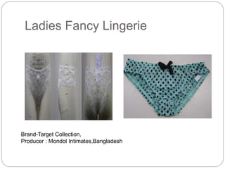 Ladies Fancy Lingerie
Brand-Target Collection,
Producer : Mondol Intimates,Bangladesh
 
