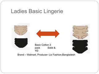 Ladies Basic Lingerie
Basic Cotton 3
pack Solid &
YD
Brand – Walmart, Producer- Liz Fashion,Bangladesh
 