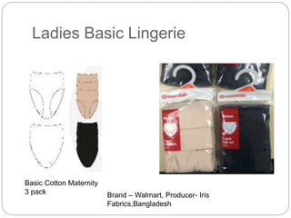 Ladies Basic Lingerie
Basic Cotton Maternity
3 pack Brand – Walmart, Producer- Iris
Fabrics,Bangladesh
 