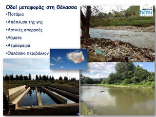 Οδοί μεταφοράς στη θάλασσα
•Ποτάμια
•Απόπλυση της γης
•Αστικές απορροές
•Λύματα
•Ατμόσφαιρα
•Θαλάσσιο περιβάλλον
 