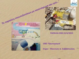 1983 ‘Πρωτομαγιά’
Στίχοι – Μουσική: Δ. Σαββόπουλος
ΠΑΡΑΛΙΑ ΣΕΦ 22/4/2019
 