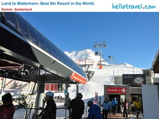 Land to Matterhorn- Best Ski Resort in the World. Zermat , Switzerland 