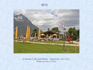 Le tramway  le plus haut d’Europe – longueur des voies 675 m. Remis en service en 2001 Altitude 2222 m . Riffelalp 
