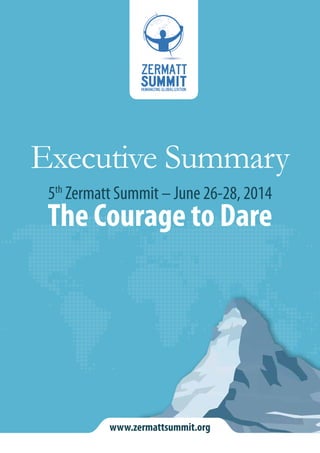 Executive Summary 
5th Zermatt Summit – June 26-28, 2014 
The Courage to Dare 
www.zermattsummit.org 
 