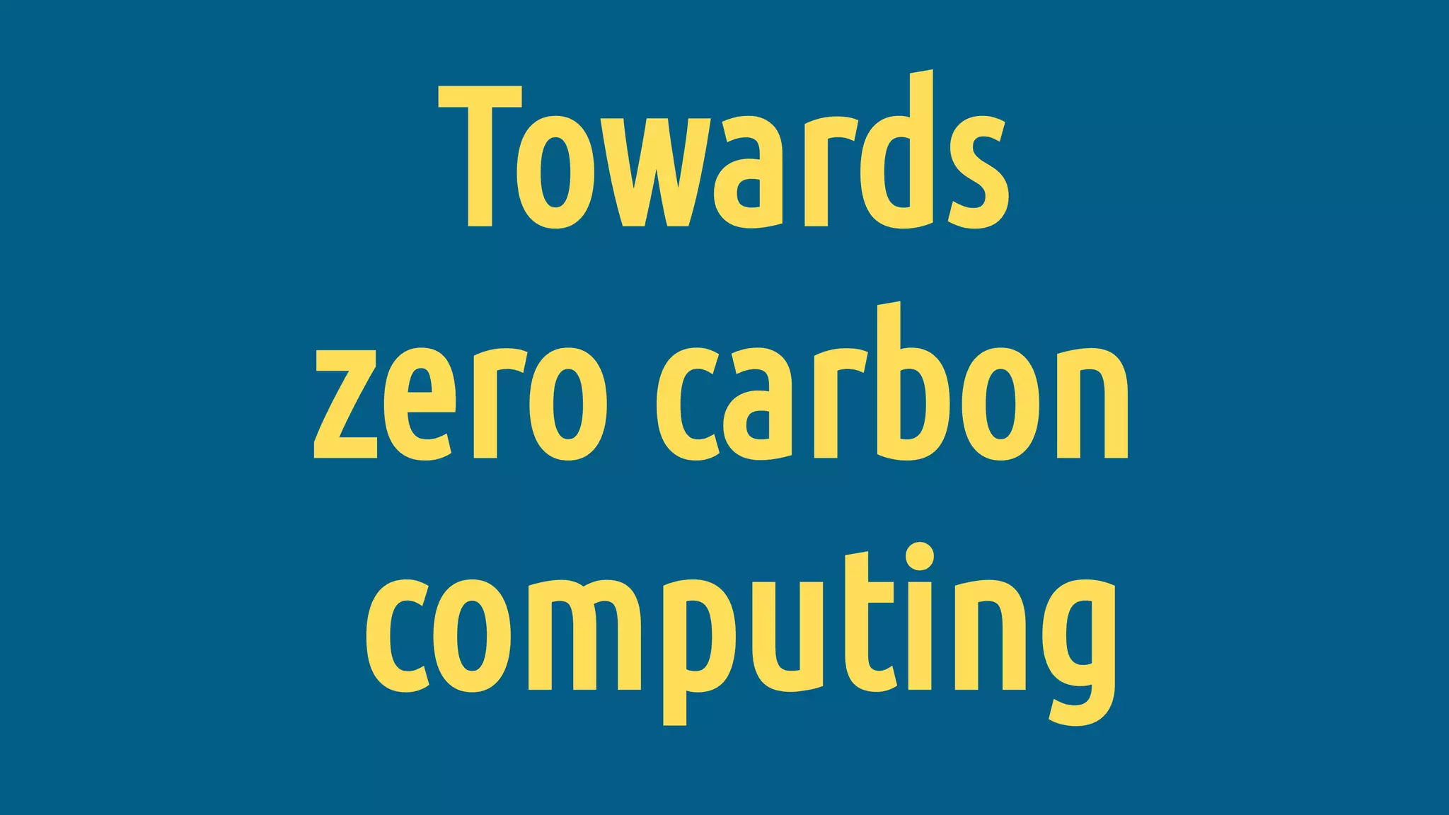 Towards
zero carbon
computing
 