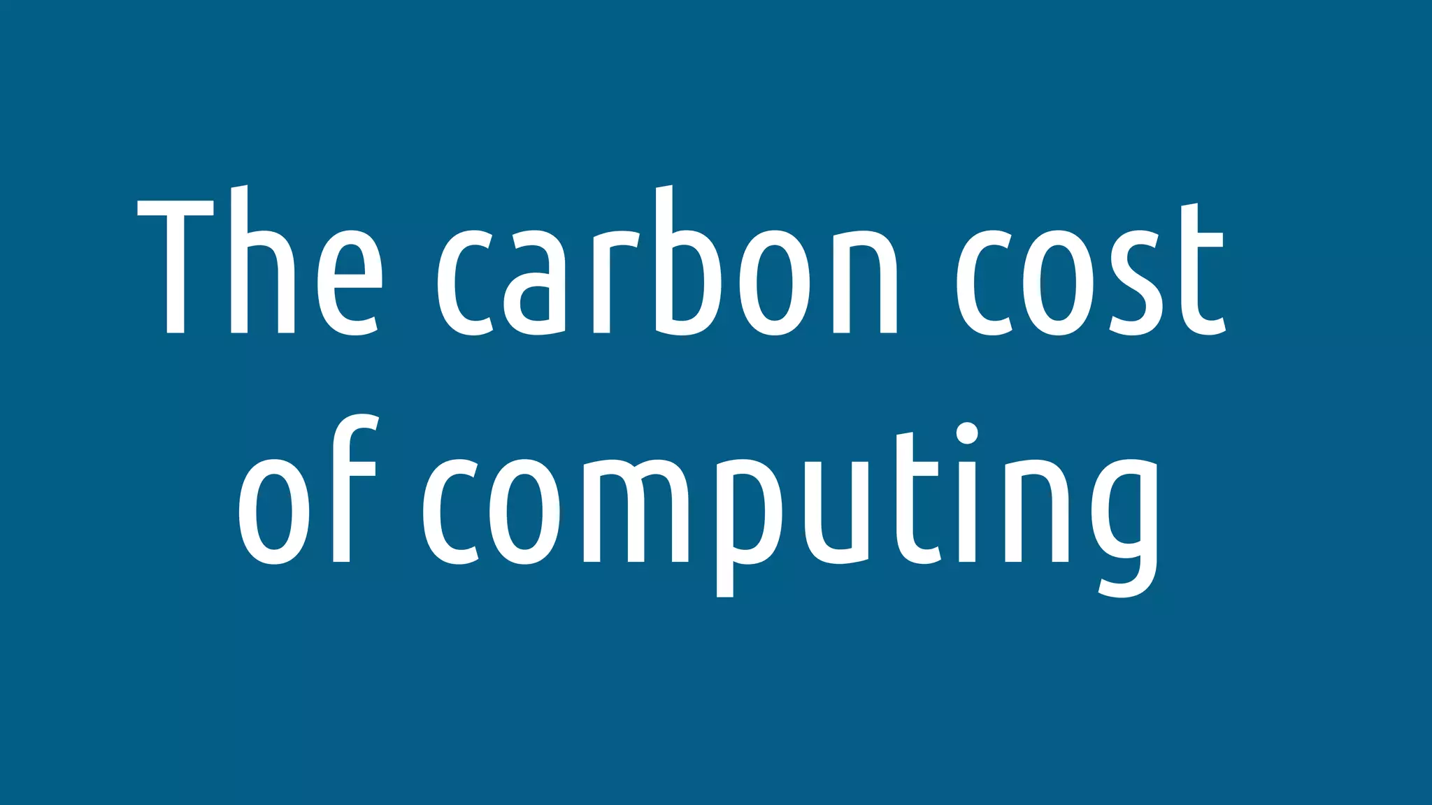 The carbon cost
of computing
 