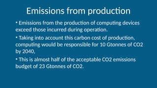 Emissions from production
• Emissions from the production of computing devices
exceed those incurred during operation.
• T...