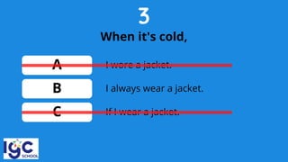 3
When it's cold,
A
B
C
I always wear a jacket.
I wore a jacket.
If I wear a jacket.
 
