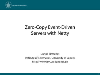 Zero-Copy Event-Driven
   Servers with Netty



               Daniel Bimschas
Institute of Telematics, University of Lübeck
       http://www.itm.uni-luebeck.de



                                                1
 