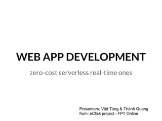 WEB APP DEVELOPMENT
zero-cost serverless real-time ones
Presenters: Việt Tùng & Thành Quang
from: eClick project - FPT Online
 