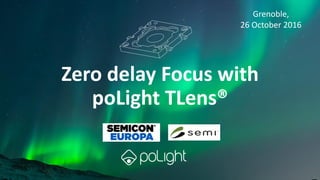 © poLight AS | All rights reserved www.polight.com1 | 2016-10-27
Zero delay Focus with
poLight TLens®
Grenoble,
26 October 2016
 