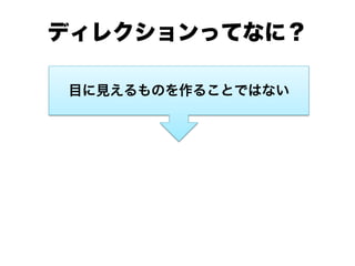 ディレクションってなに？
目に見えるものを作ることではない
 
