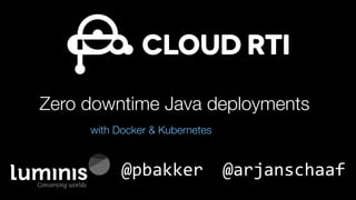 Zero downtime Java deployments
with Docker & Kubernetes
@pbakker @arjanschaaf
 