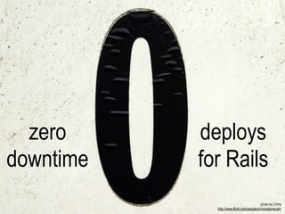 zero     deploys
downtime   for Rails
                                           photo by Chris
             http://www.flickr.com/people/chrisinplymouth/
 