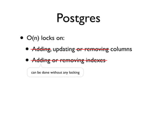 Postgres
• Adding ﬁelds with defaults
• Create indexes concurrently
 