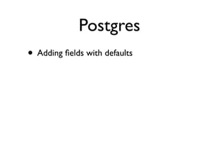 Postgres
• Adding ﬁelds with defaults
• Create indexes concurrently
 • Outside a transaction!
 