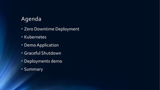• Zero Downtime Deployment
• Kubernetes
• Demo Application
• Graceful Shutdown
• Deployments demo
• Summary
Agenda
 