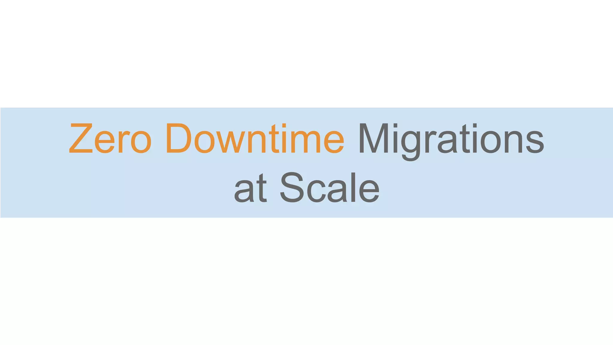 Zero Downtime Migrations
at Scale
 