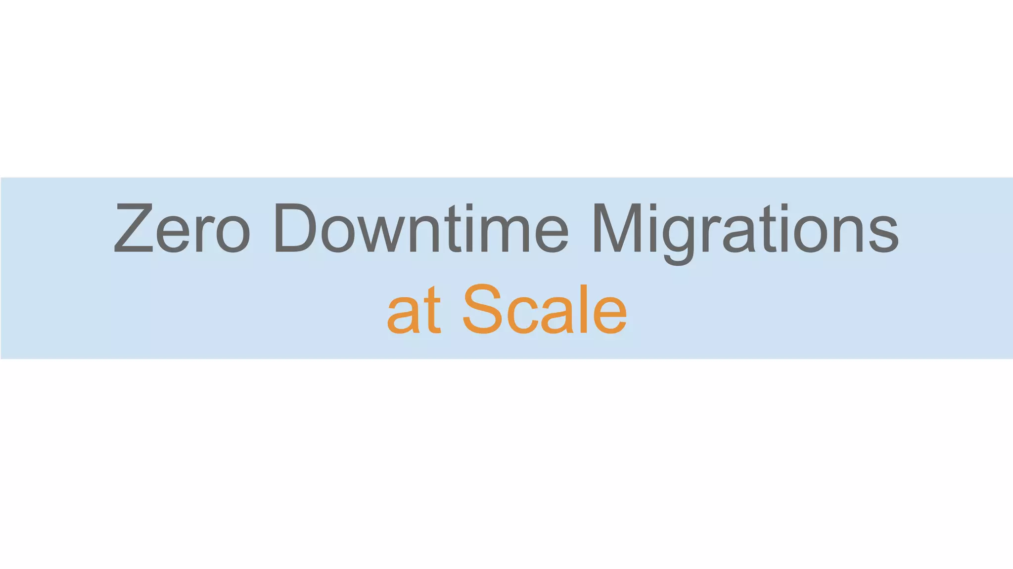Zero Downtime Migrations
at Scale
 