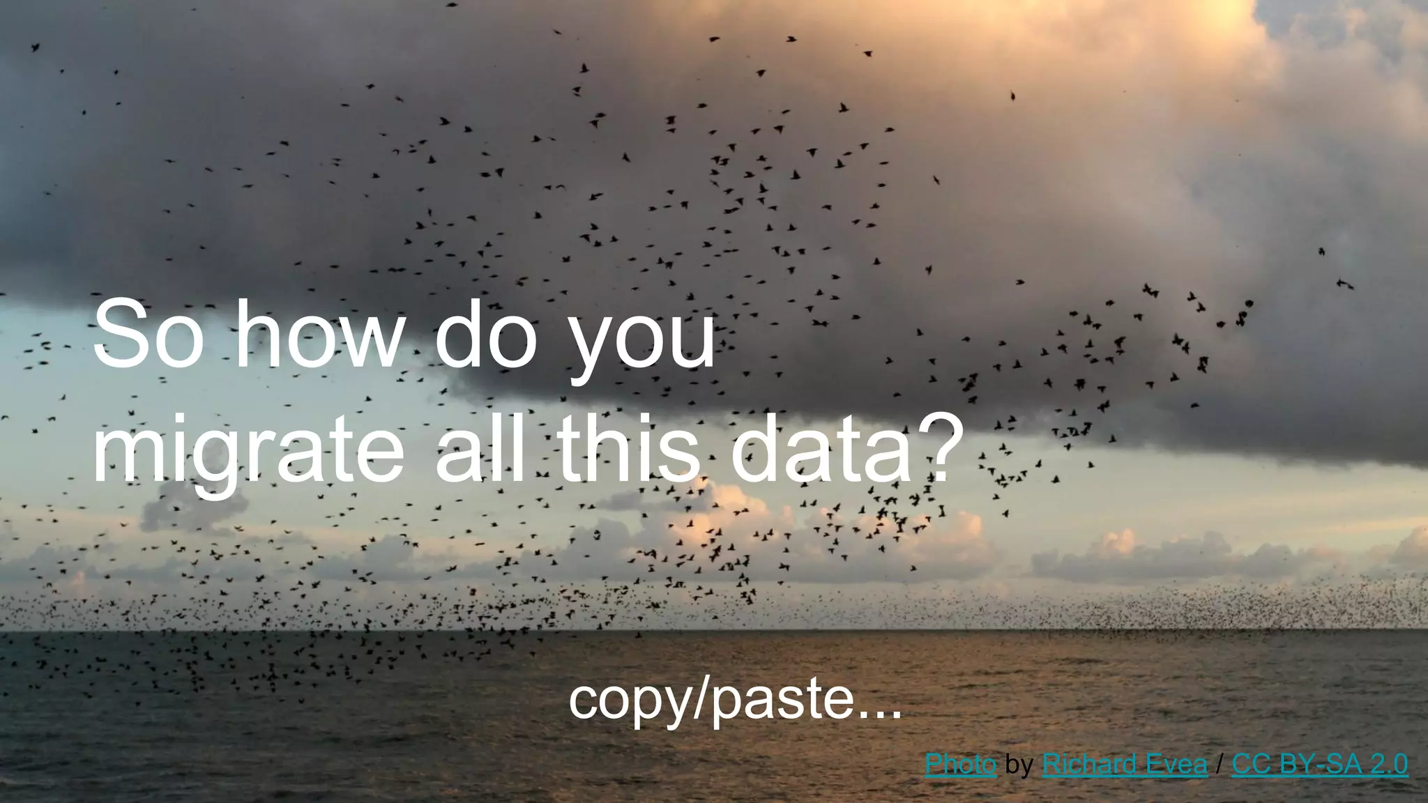 So how do you
migrate all this data?
copy/paste...
Photo by Richard Evea / CC BY-SA 2.0
 