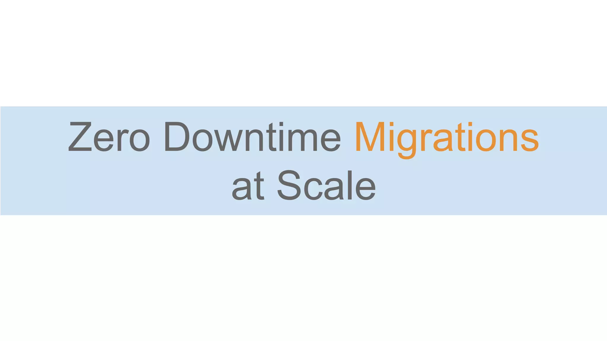 Zero Downtime Migrations
at Scale
 