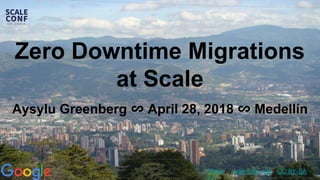Zero Downtime Migrations
at Scale
Aysylu Greenberg ∽ April 28, 2018 ∽ Medellín
Photo by Iván Erre Jota / CC BY-SA
 