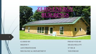 ZERO-ENERGY
BUILDINGS
GUIDED BY PRESENTED BY
SRIJITH V SHARANRAJ PT
ASST.PROFESSOR S7 ME-B
MECHANICAL DEPARTMENT TJE15ME103
1
 