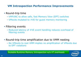 34 
VM Introspection Performance Improvements 
Round-trip time 
–VMFUNC to allow safe, fast Memory View (EPT) switches 
–...
