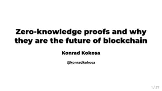 Zero-knowledge proofs and why
they are the future of blockchain
Konrad Kokosa
@konradkokosa
1 / 37
 
