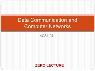 4CS4-07
Data Communication and
Computer Networks
ZERO LECTURE
 