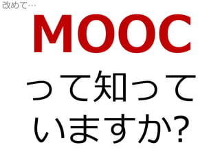 MOOC
って知って
いますか?
改めて…
 