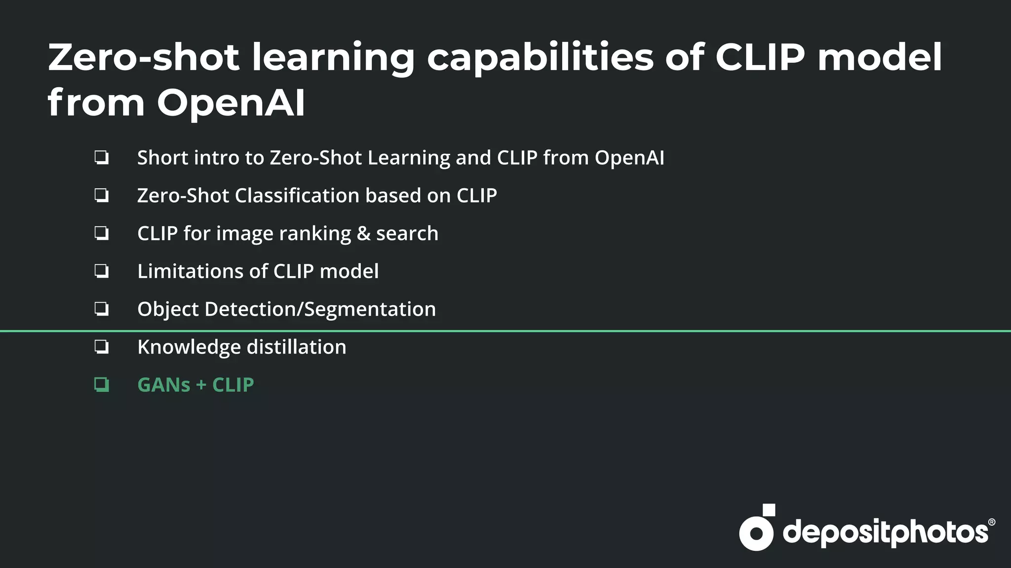 Zero-shot learning capabilities of CLIP model
from OpenAI
❏ Short intro to Zero-Shot Learning and CLIP from OpenAI
❏ Zero-Shot Classiﬁcation based on CLIP
❏ CLIP for image ranking & search
❏ Limitations of CLIP model
❏ Object Detection/Segmentation
❏ Knowledge distillation
❏ GANs + CLIP
 