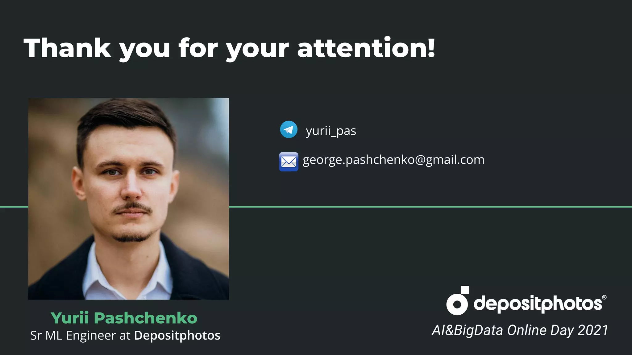 Thank you for your attention!
Yurii Pashchenko AI&BigData Online Day 2021
Yurii Pashchenko
Sr ML Engineer at Depositphotos
yurii_pas
george.pashchenko@gmail.com
 