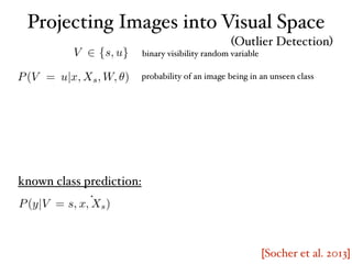 [Socher et al. 2013]
Projecting Images into Visual Space
(Outlier Detection)
binary visibility random variable
probability of an image being in an unseen class
known class prediction:
 