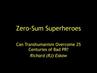 Zero-Sum Superheroes Can Transhumanism Overcome 25 Centuries of Bad PR? Richard (RJ) Eskow 