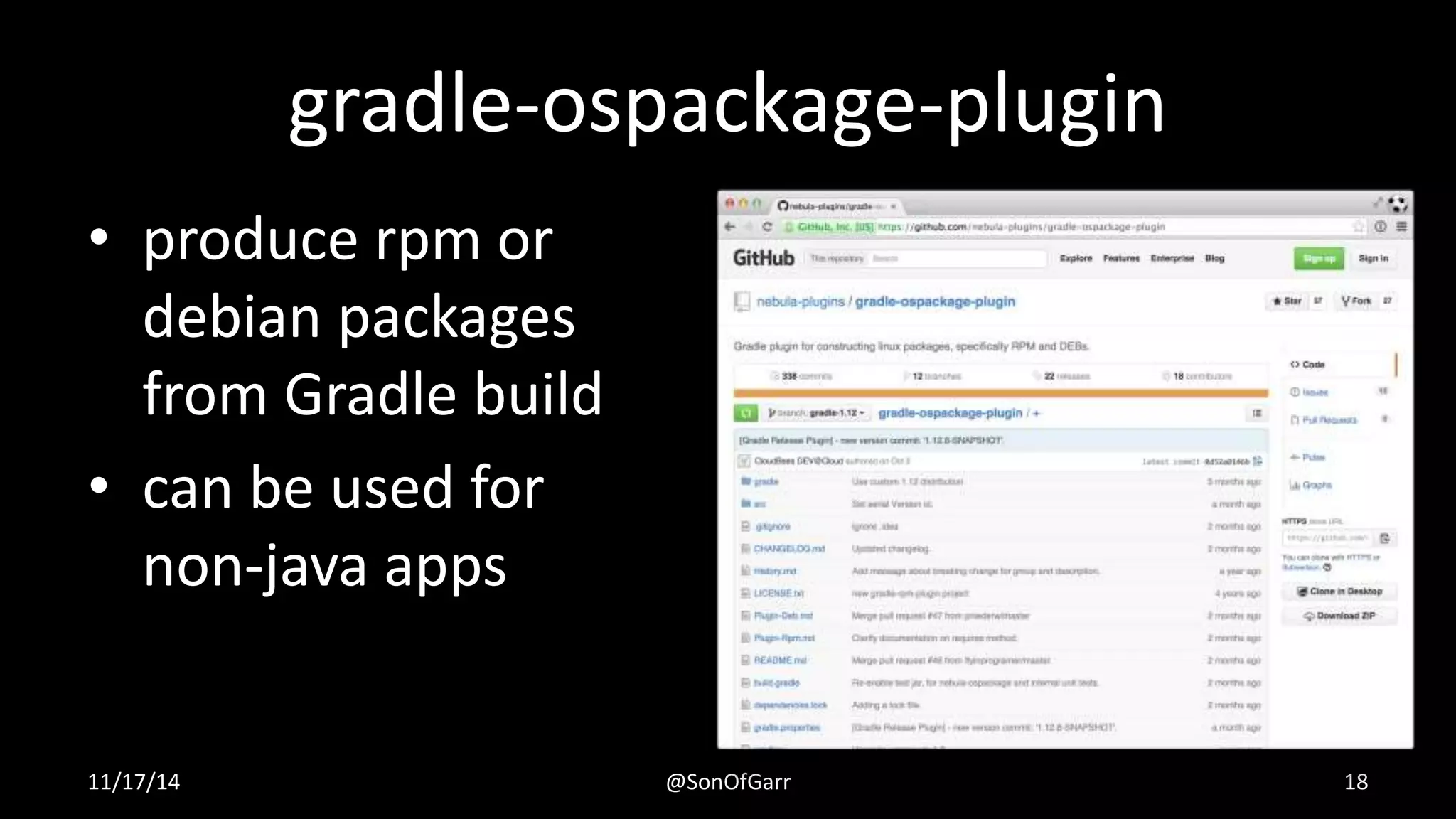 gradle-ospackage-plugin 
• produce rpm or 
debian packages 
from Gradle build 
• can be used for 
non-java apps 
11/17/14 @SonOfGarr 18 
 