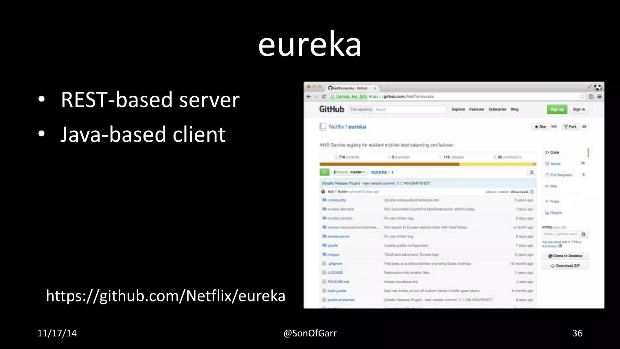 eureka 
• REST-based server 
• Java-based client 
https://github.com/Netflix/eureka 
11/17/14 @SonOfGarr 36 
 