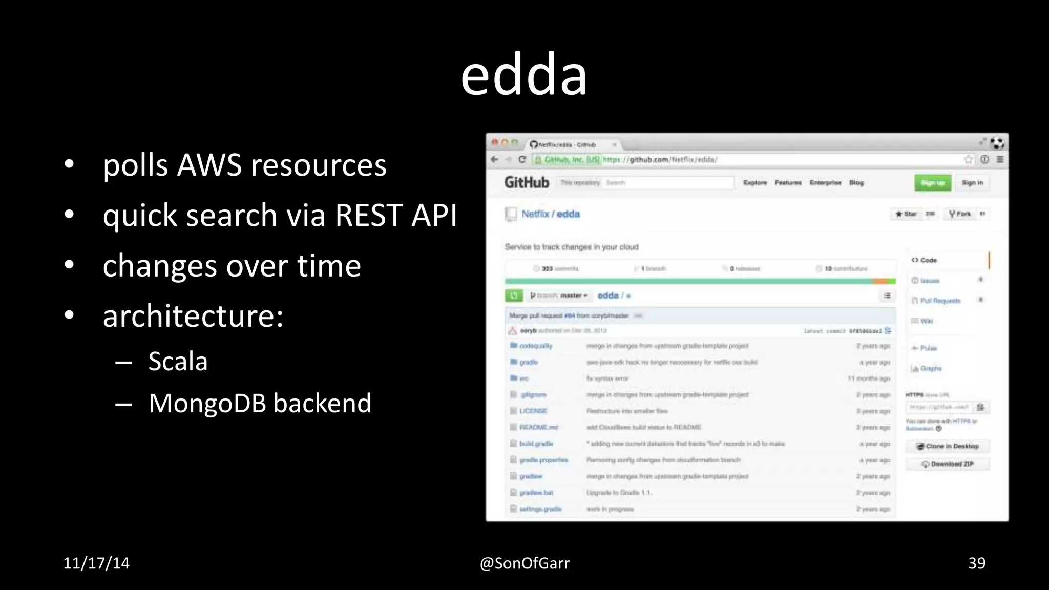 edda 
• polls AWS resources 
• quick search via REST API 
• changes over time 
• architecture: 
– Scala 
– MongoDB backend 
11/17/14 @SonOfGarr 39 
 
