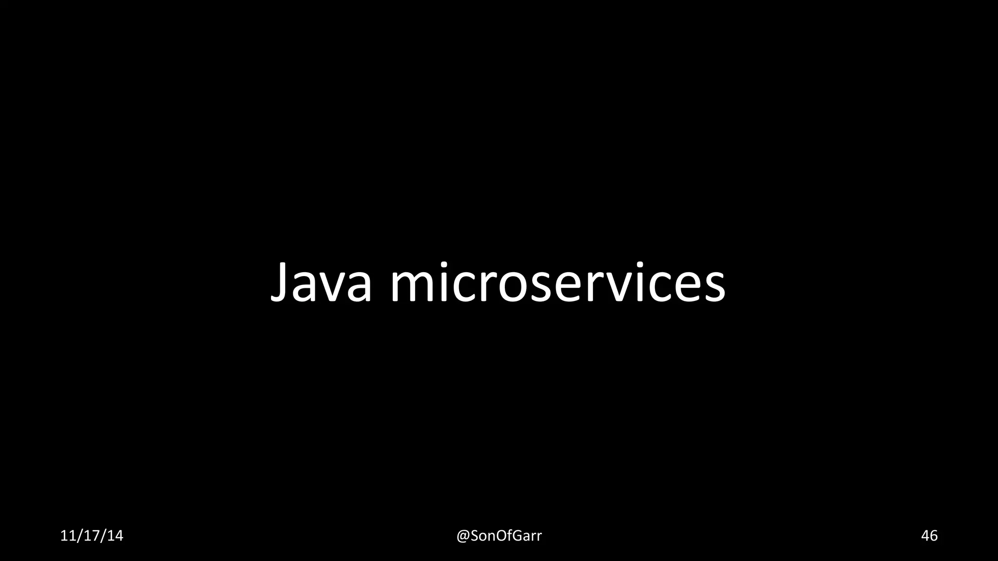 Java microservices 
11/17/14 @SonOfGarr 46 
 