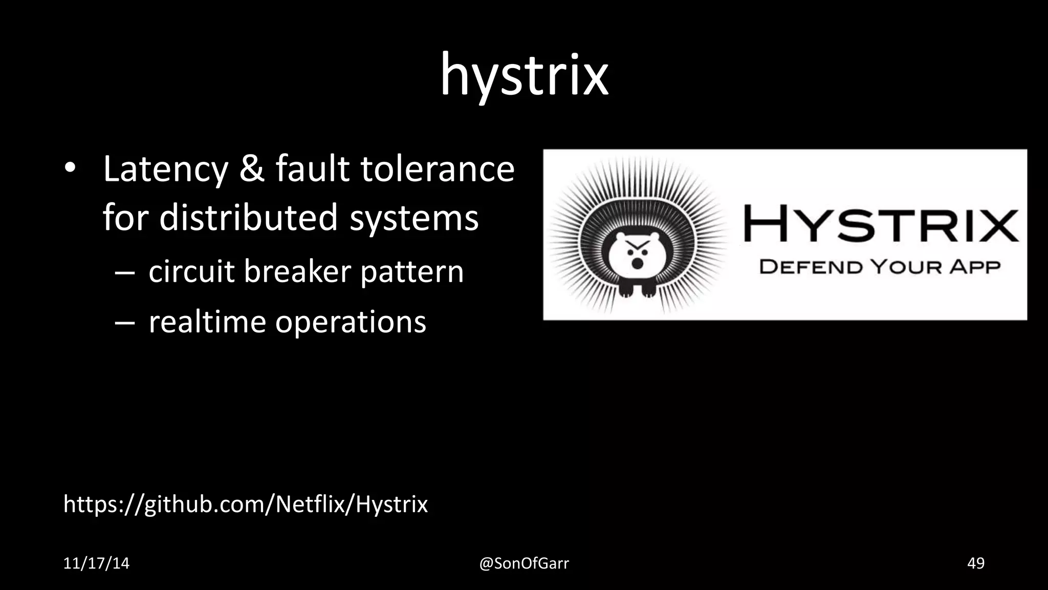hystrix 
• Latency & fault tolerance 
for distributed systems 
– circuit breaker pattern 
– realtime operations 
https://github.com/Netflix/Hystrix 
11/17/14 @SonOfGarr 49 
 