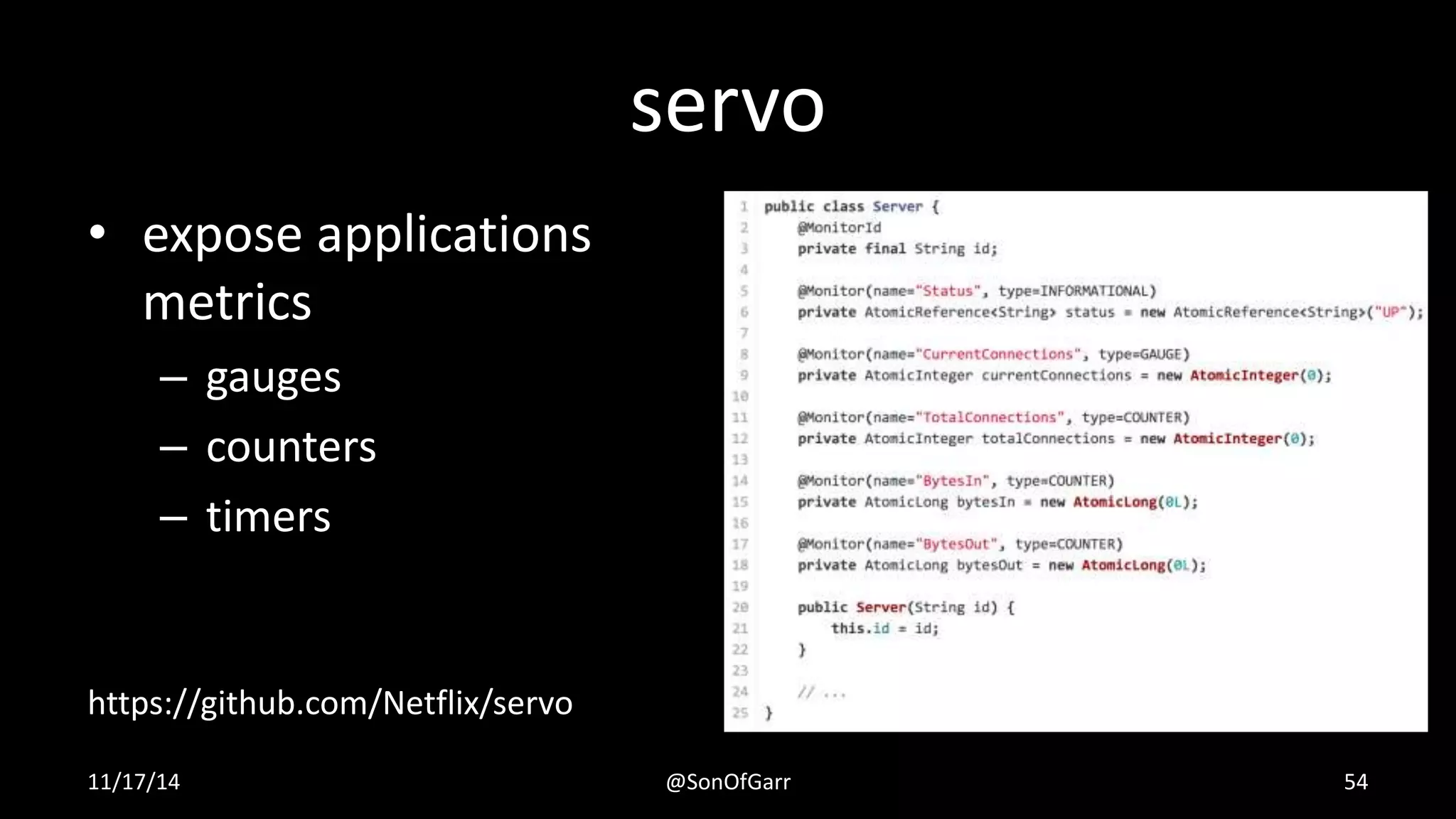 servo 
• expose applications 
metrics 
– gauges 
– counters 
– timers 
https://github.com/Netflix/servo 
11/17/14 @SonOfGarr 54 
 