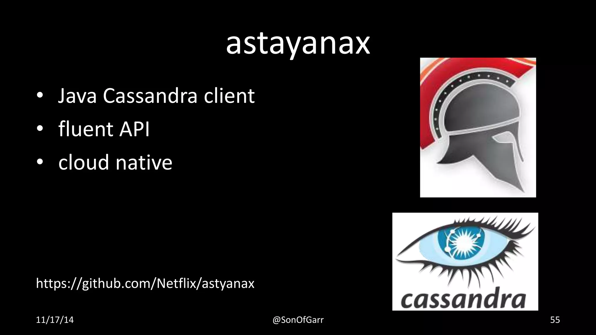 astayanax 
• Java Cassandra client 
• fluent API 
• cloud native 
https://github.com/Netflix/astyanax 
11/17/14 @SonOfGarr 55 
 